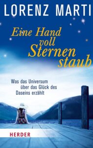 Buchcover: Eine Handvoll Sternenstaub: Was das Universum über das Glück des Daseins erzählt. Autor: Lorenz MArti