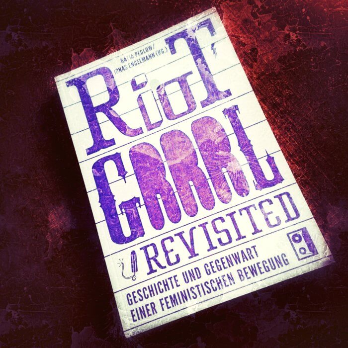 Riot Grrrl Revisited Geschichte und Gegenwart einer feministischen Bewegung