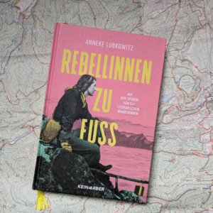 Anneke Lubkowitz: Rebellinnen zu Fuß. Auf den Spuren von 11 literarischen Wanderinnen.